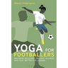Yoga for Footballers: Maximise Recovery, Prevent Injuries and Play Better for Longer