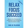 Relax Focus Succeed: Relax Focus Succeed: Balance Your Personal and Professional Lives and Become More Successful in Both