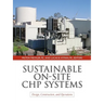 Sustainable On-Site Chp Systems: Design, Construction, and Operations: Design, Construction, and Operations