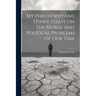 My PhilosophyAnd Other Essays On The Moral And Political Problems Of Our Time