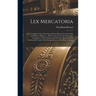 Lex Mercatoria: Or, a Complete Code of Commercial Law; Being a General Guide to All Men in Business ... With an Account of Our Mercant