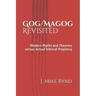 Gog/Magog Revisited: Modern Myths and Theories Versus Actual Biblical Prophecy