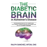 The Diabetic Brain in Alzheimer's Disease: How Insulin Resistance in Type 2 Diabetes and "Type 3 Diabetes" Triggers Your Risk for Alzheimer's and How