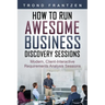 How to Run Awesome Business Discovery Sessions: Modern, Client-Interactive Requirements Analysis Sessions