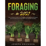 Foraging in 2021: The Ultimate Guide to Foraging and Preparing Edible Wild Plants With Over 50 Plant Based Recipes