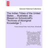 The Indian Tribes of the United States ... Illustrated, etc. [Based on Schoolcraft's "Archives of Aboriginal Knowledge."] VOL. I
