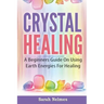 Crystal Healing: A Beginners Guide On Using Earth Energies For Healing