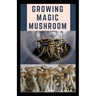 Growing Magic Mushroom: Step by steps guide on how to decides, select and grow mushroom on your own