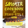 Smoker Cookbook in Texas Style: The Art of Smoking Meat with Texas BBQ, Ultimate Smoker Cookbook for Real Pitmasters, Irresistible Barbecue Recipes in