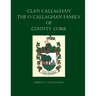 Clan Callaghan: The O Callaghan Family of County Cork, A History