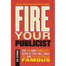 Fire Your Publicist: The PR and Publicity Secrets That Will Make You and Your Business Famous