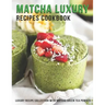 Matcha Luxury Recipes Cookbook: Luxury Recipe Collestion With Matcha Green Tea Powder