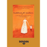 Buddhism for Mothers: A Calm Approach to Caring for Yourself and Your Children (Large Print 16pt)