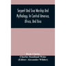 Serpent And Siva Worship And Mythology, In Central America, Africa, And Asia. And The Origin Of Serpent Worship. Two Treatises