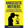Narcissistic Mothers: How Being the Daughter or Son of a Narcissistic Mother Affect Your Feelings and Your Life. Supply Yourself After a Nar