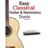 Easy Classical Guitar & Harmonica Duets: Featuring Music of Beethoven, Bach, Wagner, Handel and Other Composers. in Standard Notation and Tablature