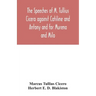 The speeches of M. Tullius Cicero against Catiline and Antony and for Murena and Milo