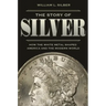 The Story of Silver: How the White Metal Shaped America and the Modern World