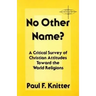 No Other Name?: A Critical Survey of Christian Attitudes Toward the World Religions