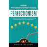Perfectionism: Overcome Perfectionism in the Pursuit of Success (A Step-by-step Approach to Overcoming Perfectionism and Procrastination)