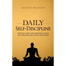 Daily Self-Discipline: Everyday Habits and Exercises to Build Self-Discipline and Achieve Your Goals