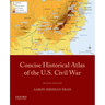 Concise Historical Atlas of the U.S. Civil War