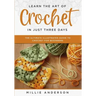Learn the Art of Crochet in Just Three Days: The Ultimate Illustrated Guide to Crochet for Beginners