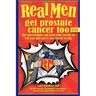 Real Men Get Prostate Cancer Too: Second Edition: The Information You Want Your Doctor to Tell You But You're Too Scared to Ask