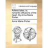 Artless Tales; Or, Romantic Effusions of the Heart. by Anna Maria Porter.