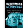 Understanding Schizophrenia: Causes, cures, and how to live with schizophrenia