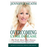 Overcoming Lyme Disease: The Truth About Lyme Disease and The Hidden Dangers Plaguing Our Bodies