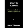 Spirit of Business: A Leadership Guide For The New Capitalist Era