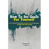 How To Set Goals For Yourself: How To Set Goals Successfully And Accomplish Them In 6 Simple Steps (3-Week Action Plan Included)