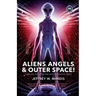 ALIENS, ANGELS & OUTER SPACE! A Biblical Investigation into Life Beyond Earth