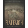Flat Earth: A History of Strange Tales, Bizarre Beliefs, and Conspiracy Theories about the Earth's Surface