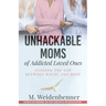 Unhackable Moms of Addicted Loved Ones, Closing the Gap Between Havoc and Hope