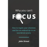 Why You Can't Focus: How to regain your attention and live an ordered life in an unordered society