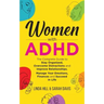 Women with ADHD: The Complete Guide to Stay Organized, Overcome Distractions, and Improve Relationships. Manage Your Emotions, Finances, and Succeed i