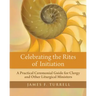 Celebrating the Rites of Initiation: A Practical Ceremonial Guide for Clergy and Other Liturgical Ministers