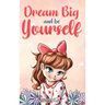 Dream Big and Be Yourself: A Collection of Inspiring Stories for Girls about Self-Esteem, Confidence, Courage, and Friendship