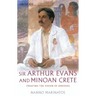 Sir Arthur Evans and Minoan Crete: Creating the Vision of Knossos