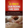 The Ultimate Skin Picking Cure Guide: How to Overcome Compulsive Picking and Dermatillomania for Life