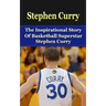 Stephen Curry: The Inspirational Story of Basketball Superstar Stephen Curry