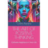 The Art of Positive Thinking: Cultivate Happiness in Your Life