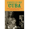 Conceiving Cuba: Reproduction, Women, and the State in the Post-Soviet Era