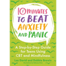 10 Minutes to Beat Anxiety and Panic: A Step-By-Step Guide for Teens Using CBT and Mindfulness