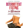 Intermittent Fasting for Women: 7 Simple Steps to Understanding & Mastering the Art of Intermittent Fasting for Women in Every Day Life!