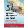 Where Monsters Walked: California Locations of Science Fiction, Fantasy and Horror Films, 1925-1965