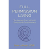 Full Permission Living: The Journey from 3rd to 5th Dimensional Consciousness
