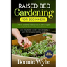 Raised Bed Gardening for Beginners: All The Secret You Need to Know to Start a Organic Vegetable Garden in less space at Home. Grow Vegetables Garden